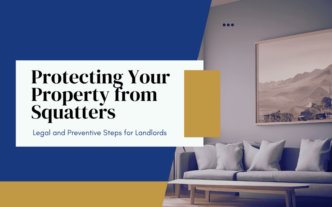 Protecting Your Property from Squatters: Legal and Preventive Steps for Landlords